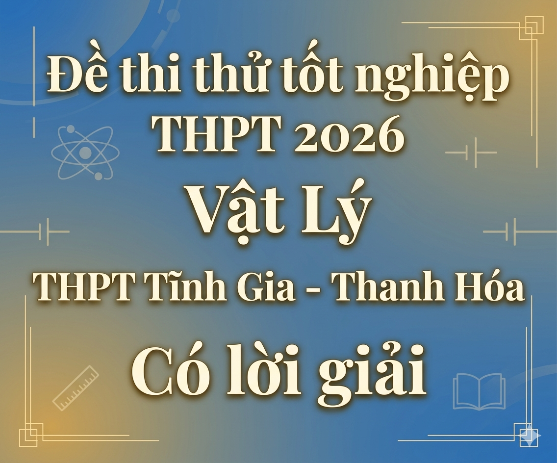65.  Đề thi thử tốt nghiệp THPT 2026 Vật Lý THPT Tĩnh Gia - Thanh Hóa - Có lời giải